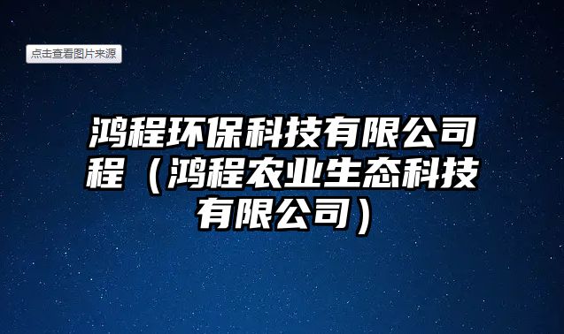 鴻程環(huán)保科技有限公司程（鴻程農(nóng)業(yè)生態(tài)科技有限公司）
