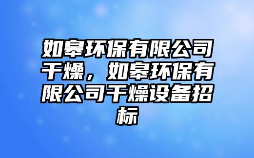 如皋環(huán)保有限公司干燥，如皋環(huán)保有限公司干燥設(shè)備招標(biāo)