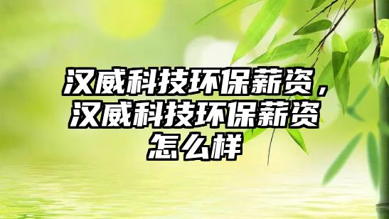 漢威科技環(huán)保薪資，漢威科技環(huán)保薪資怎么樣