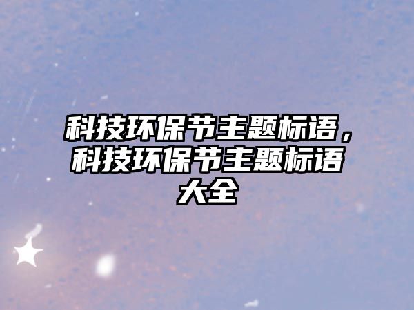 科技環(huán)保節(jié)主題標語，科技環(huán)保節(jié)主題標語大全