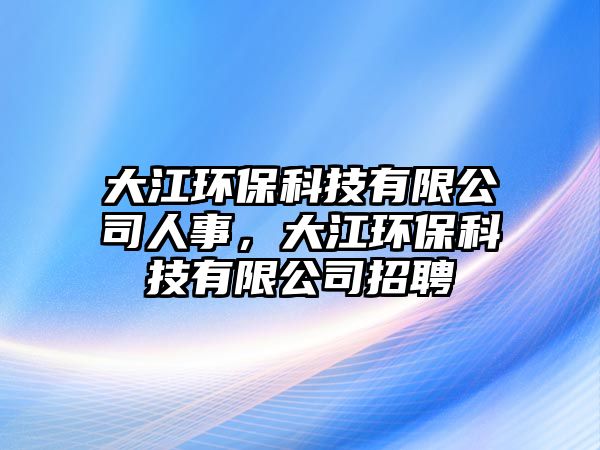 大江環(huán)?？萍加邢薰救耸拢蠼h(huán)?？萍加邢薰菊衅?/> 
									</a>
									<h4 class=