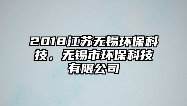 2018江蘇無錫環(huán)?？萍迹瑹o錫市環(huán)保科技有限公司