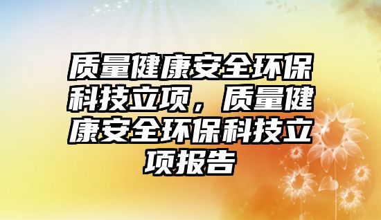質(zhì)量健康安全環(huán)保科技立項(xiàng)，質(zhì)量健康安全環(huán)保科技立項(xiàng)報(bào)告