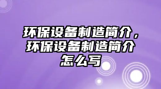 環(huán)保設(shè)備制造簡(jiǎn)介，環(huán)保設(shè)備制造簡(jiǎn)介怎么寫