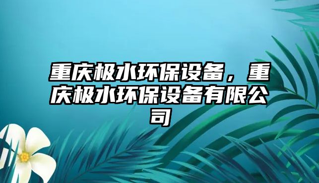 重慶極水環(huán)保設(shè)備，重慶極水環(huán)保設(shè)備有限公司