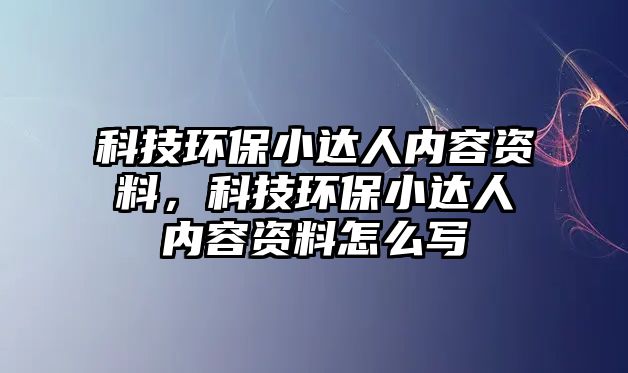 科技環(huán)保小達(dá)人內(nèi)容資料，科技環(huán)保小達(dá)人內(nèi)容資料怎么寫