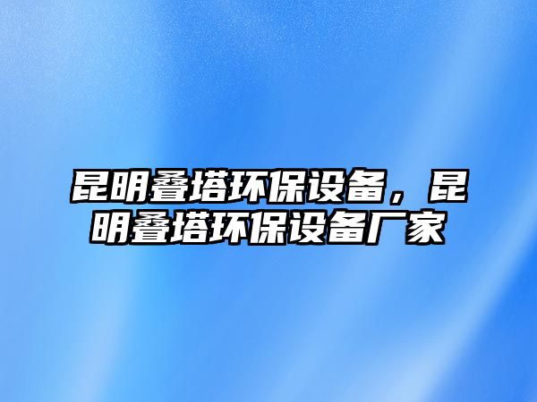 昆明疊塔環(huán)保設(shè)備，昆明疊塔環(huán)保設(shè)備廠家