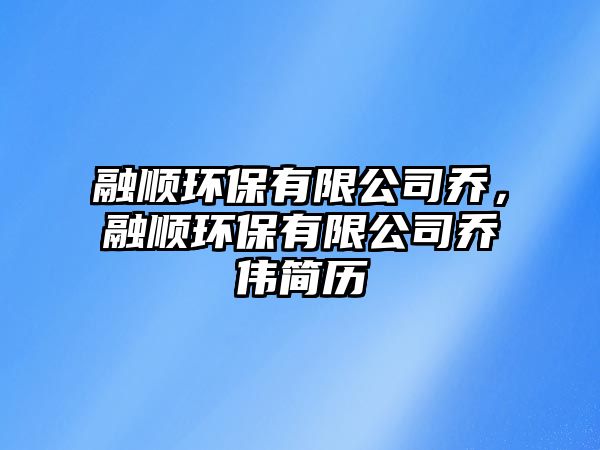 融順環(huán)保有限公司喬，融順環(huán)保有限公司喬偉簡歷