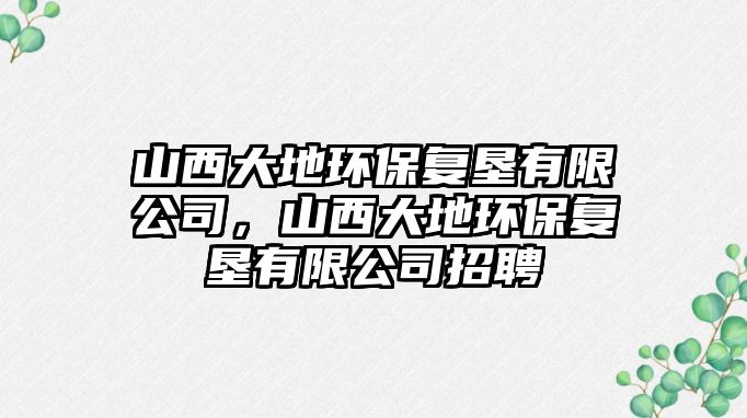 山西大地環(huán)保復(fù)墾有限公司，山西大地環(huán)保復(fù)墾有限公司招聘