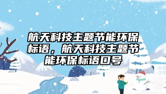 航天科技主題節(jié)能環(huán)保標(biāo)語(yǔ)，航天科技主題節(jié)能環(huán)保標(biāo)語(yǔ)口號(hào)