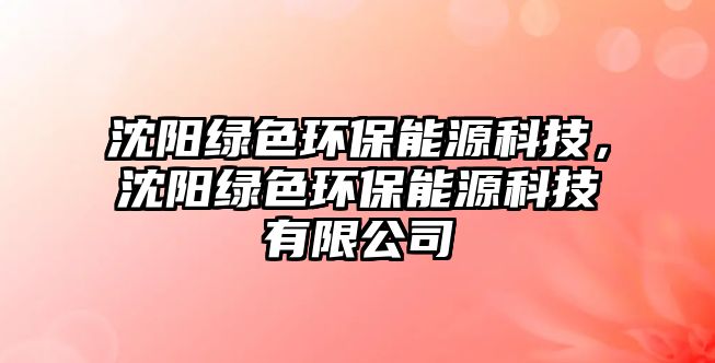 沈陽綠色環(huán)保能源科技，沈陽綠色環(huán)保能源科技有限公司