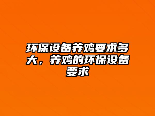環(huán)保設備養(yǎng)雞要求多大，養(yǎng)雞的環(huán)保設備要求