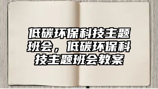 低碳環(huán)保科技主題班會(huì)，低碳環(huán)?？萍贾黝}班會(huì)教案