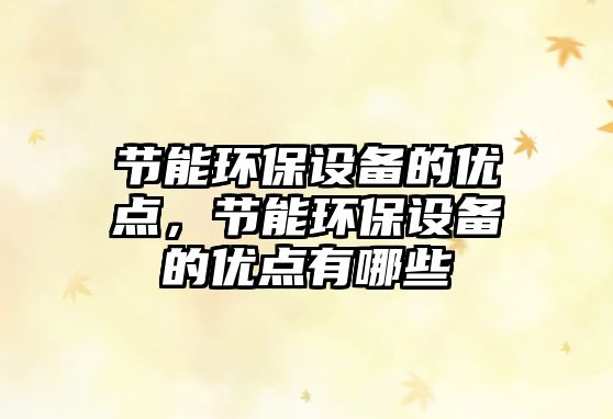 節(jié)能環(huán)保設(shè)備的優(yōu)點，節(jié)能環(huán)保設(shè)備的優(yōu)點有哪些