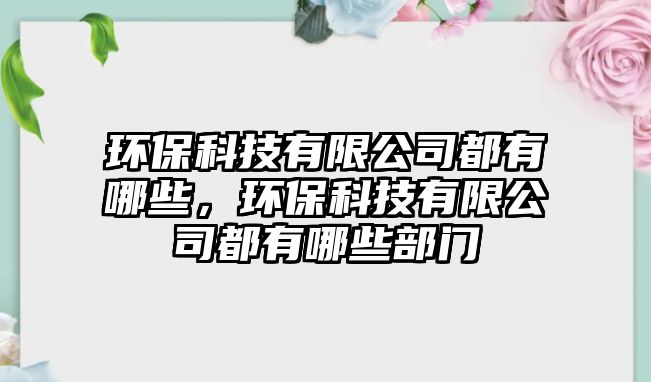 環(huán)保科技有限公司都有哪些，環(huán)?？萍加邢薰径加心男┎块T