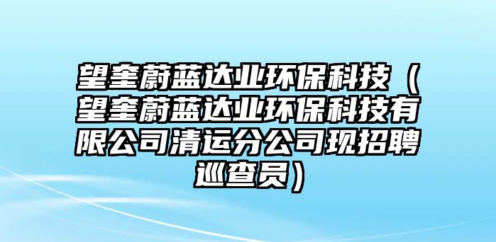 望奎蔚藍(lán)達(dá)業(yè)環(huán)?？萍迹ㄍ邓{(lán)達(dá)業(yè)環(huán)?？萍加邢薰厩暹\(yùn)分公司現(xiàn)招聘巡查員）