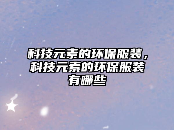 科技元素的環(huán)保服裝，科技元素的環(huán)保服裝有哪些