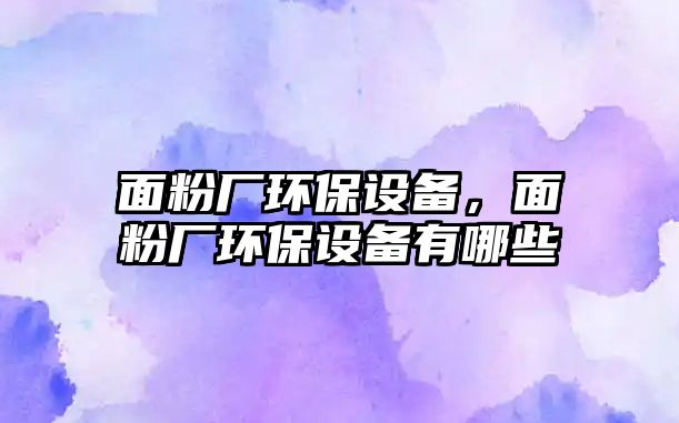 面粉廠環(huán)保設(shè)備，面粉廠環(huán)保設(shè)備有哪些