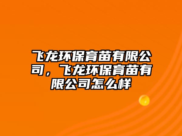 飛龍環(huán)保育苗有限公司，飛龍環(huán)保育苗有限公司怎么樣