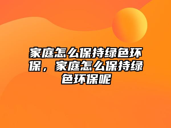 家庭怎么保持綠色環(huán)保，家庭怎么保持綠色環(huán)保呢
