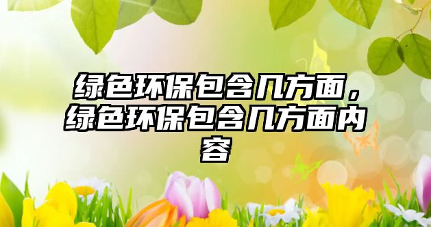 綠色環(huán)保包含幾方面，綠色環(huán)保包含幾方面內(nèi)容