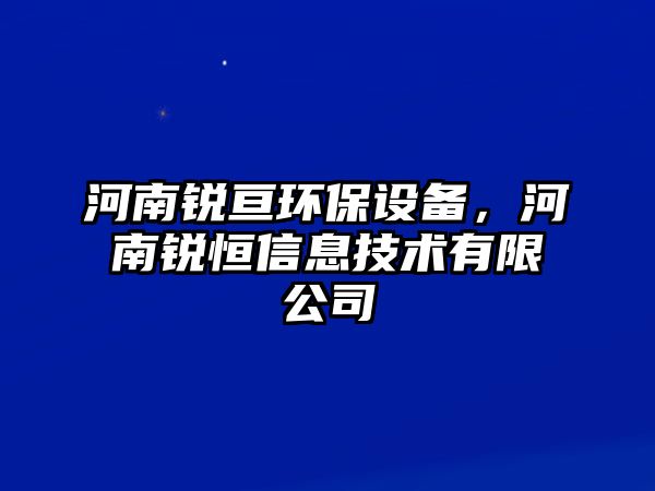 河南銳亙環(huán)保設(shè)備，河南銳恒信息技術(shù)有限公司
