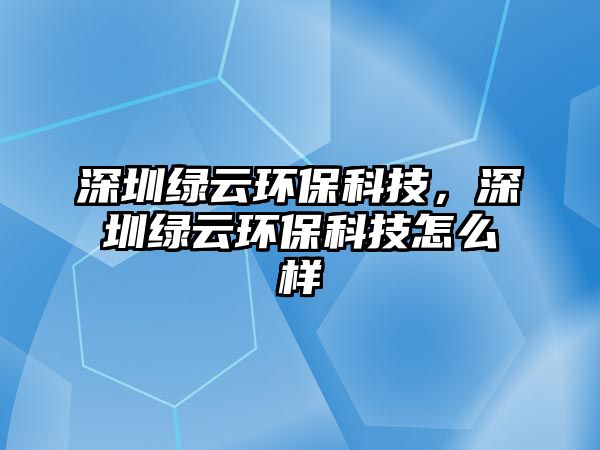 深圳綠云環(huán)?？萍迹钲诰G云環(huán)?？萍荚趺礃? class=