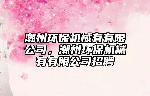潮州環(huán)保機(jī)械有有限公司，潮州環(huán)保機(jī)械有有限公司招聘