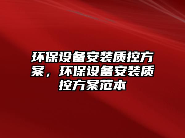 環(huán)保設備安裝質控方案，環(huán)保設備安裝質控方案范本