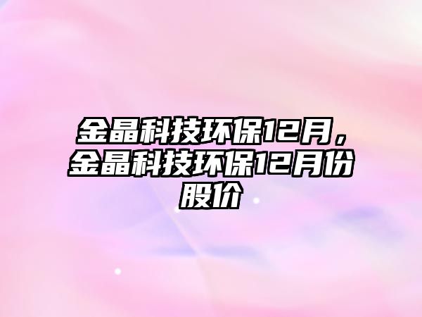 金晶科技環(huán)保12月，金晶科技環(huán)保12月份股價