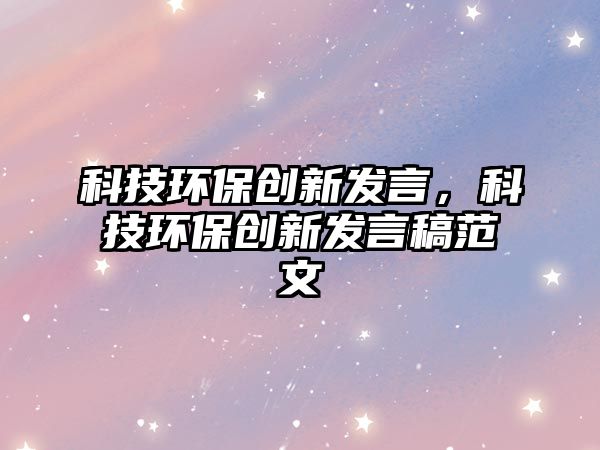 科技環(huán)保創(chuàng)新發(fā)言，科技環(huán)保創(chuàng)新發(fā)言稿范文