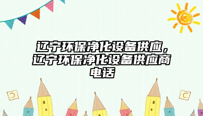 遼寧環(huán)保凈化設(shè)備供應(yīng)，遼寧環(huán)保凈化設(shè)備供應(yīng)商電話