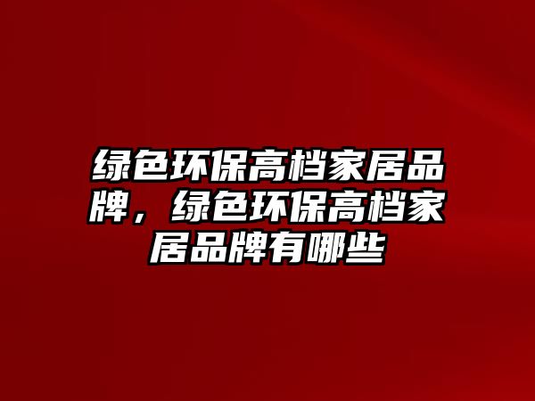 綠色環(huán)保高檔家居品牌，綠色環(huán)保高檔家居品牌有哪些