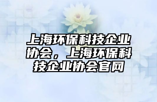上海環(huán)?？萍计髽I(yè)協(xié)會，上海環(huán)?？萍计髽I(yè)協(xié)會官網(wǎng)