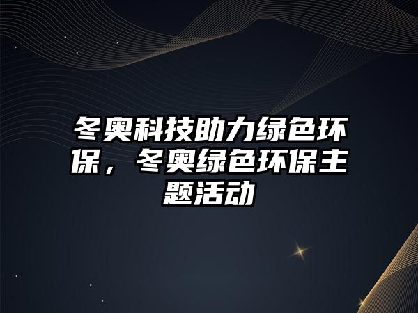 冬奧科技助力綠色環(huán)保，冬奧綠色環(huán)保主題活動(dòng)