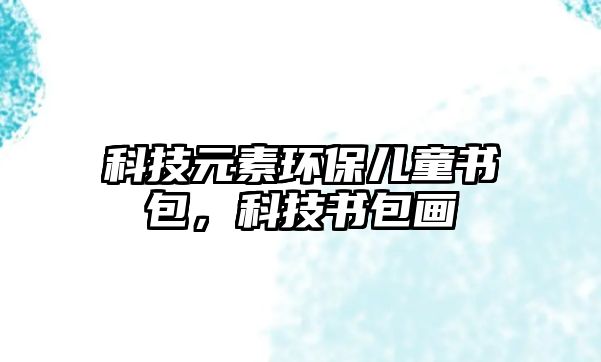 科技元素環(huán)保兒童書包，科技書包畫