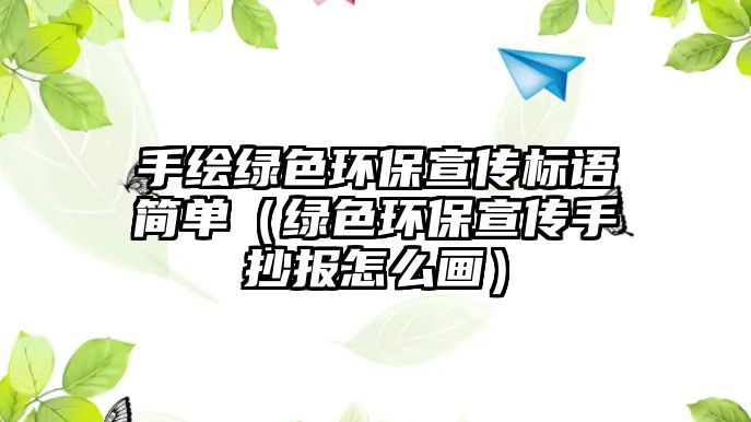 手繪綠色環(huán)保宣傳標語簡單（綠色環(huán)保宣傳手抄報怎么畫）
