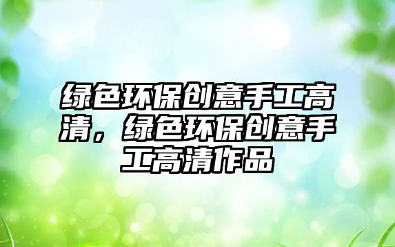 綠色環(huán)保創(chuàng)意手工高清，綠色環(huán)保創(chuàng)意手工高清作品