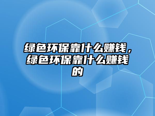 綠色環(huán)?？渴裁促嶅X，綠色環(huán)?？渴裁促嶅X的