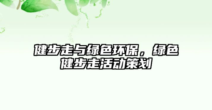 健步走與綠色環(huán)保，綠色健步走活動策劃