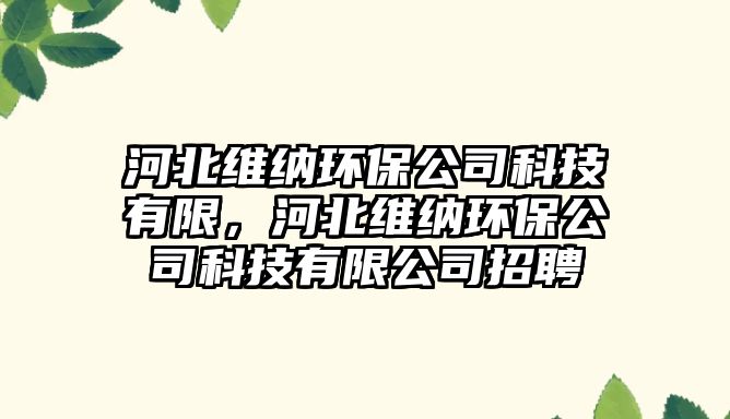 河北維納環(huán)保公司科技有限，河北維納環(huán)保公司科技有限公司招聘