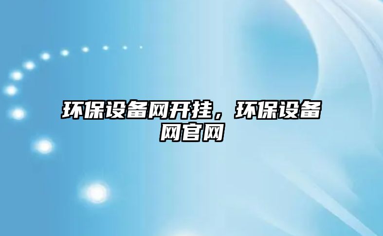 環(huán)保設(shè)備網(wǎng)開掛，環(huán)保設(shè)備網(wǎng)官網(wǎng)