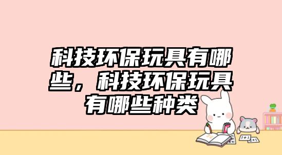 科技環(huán)保玩具有哪些，科技環(huán)保玩具有哪些種類