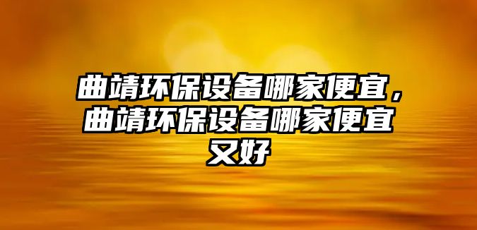 曲靖環(huán)保設(shè)備哪家便宜，曲靖環(huán)保設(shè)備哪家便宜又好