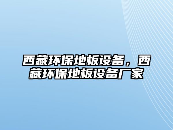西藏環(huán)保地板設(shè)備，西藏環(huán)保地板設(shè)備廠家