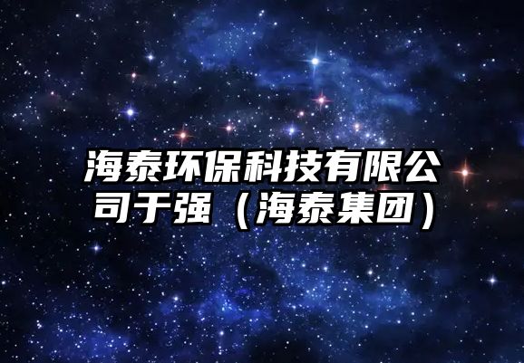 海泰環(huán)?？萍加邢薰居趶?qiáng)（海泰集團(tuán)）