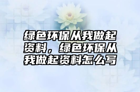 綠色環(huán)保從我做起資料，綠色環(huán)保從我做起資料怎么寫