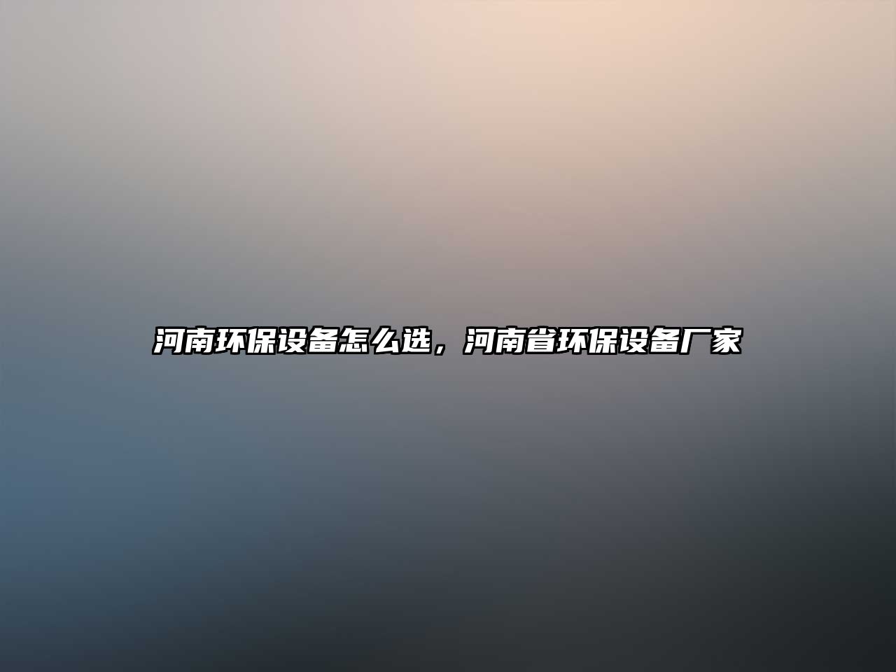 河南環(huán)保設備怎么選，河南省環(huán)保設備廠家