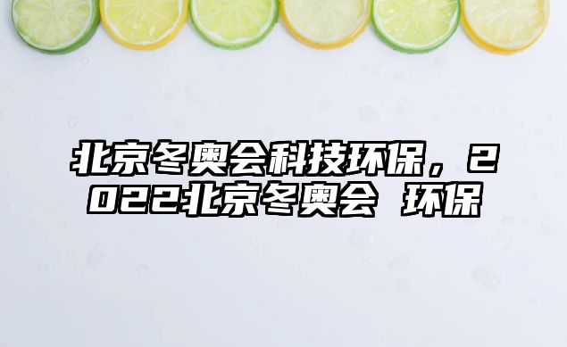 北京冬奧會科技環(huán)保，2022北京冬奧會 環(huán)保
