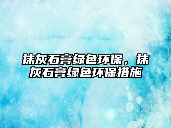 抹灰石膏綠色環(huán)保，抹灰石膏綠色環(huán)保措施
